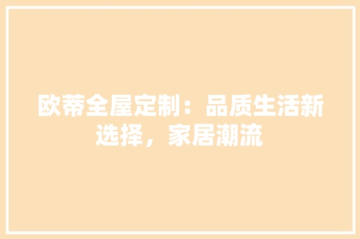 欧蒂全屋定制：品质生活新选择，家居潮流 室内设计