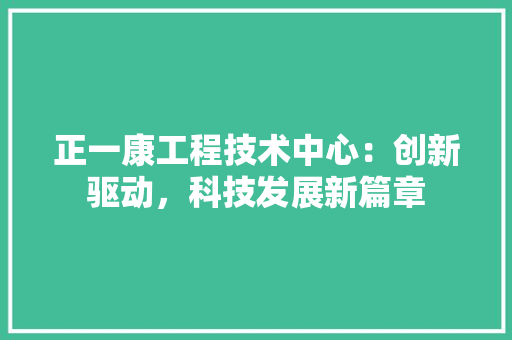正一康工程技术中心：创新驱动，科技发展新篇章 室内设计