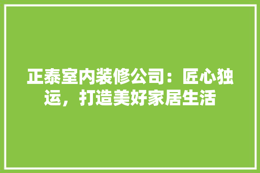 正泰室内装修公司：匠心独运，打造美好家居生活 室内设计