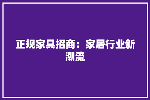 正规家具招商：家居行业新潮流 室内设计