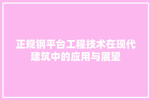 正规钢平台工程技术在现代建筑中的应用与展望 室内设计