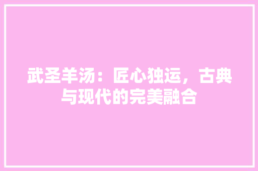 武圣羊汤：匠心独运，古典与现代的完美融合 室内设计