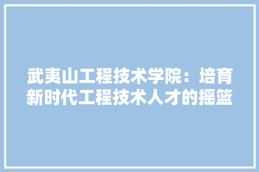 武夷山工程技术学院：培育新时代工程技术人才的摇篮 室内设计