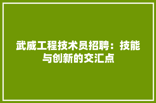 武威工程技术员招聘：技能与创新的交汇点