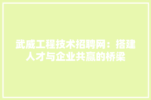 武威工程技术招聘网：搭建人才与企业共赢的桥梁