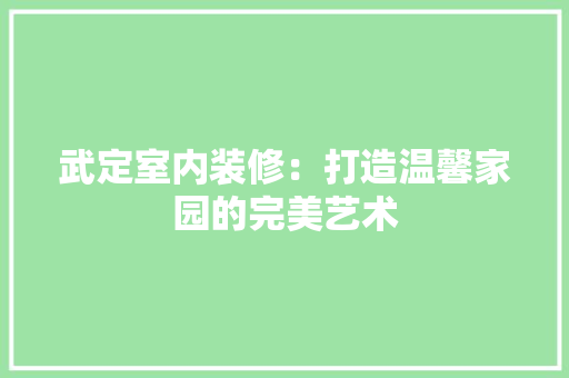 武定室内装修：打造温馨家园的完美艺术 室内设计