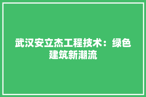 武汉安立杰工程技术：绿色建筑新潮流 室内设计