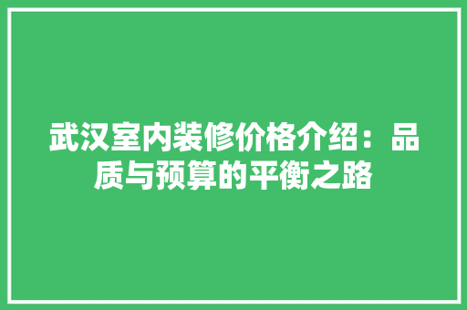 武汉室内装修价格介绍：品质与预算的平衡之路 室内设计