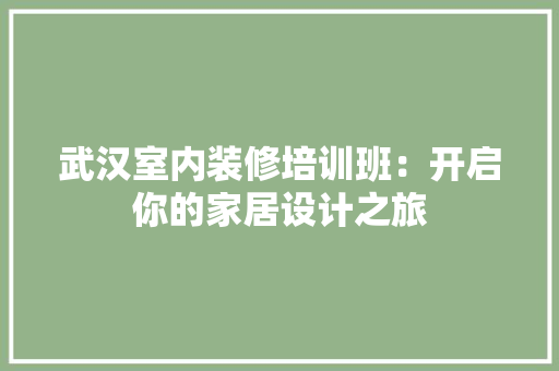 武汉室内装修培训班：开启你的家居设计之旅 室内设计