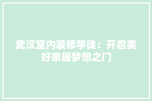 武汉室内装修学徒：开启美好家居梦想之门 室内设计