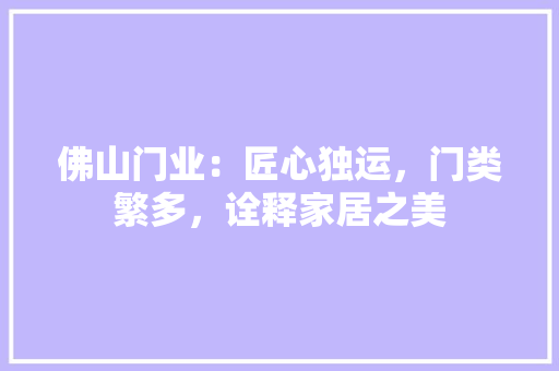 佛山门业：匠心独运，门类繁多，诠释家居之美 家居装修