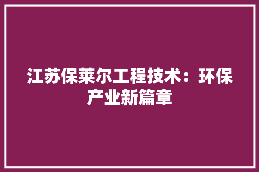 江苏保莱尔工程技术：环保产业新篇章 室内设计