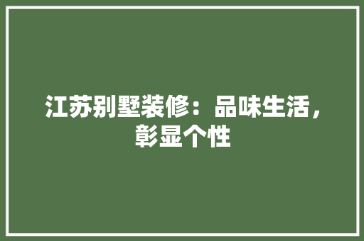 江苏别墅装修：品味生活，彰显个性 室内设计