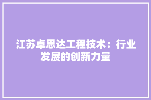 江苏卓思达工程技术：行业发展的创新力量 室内设计