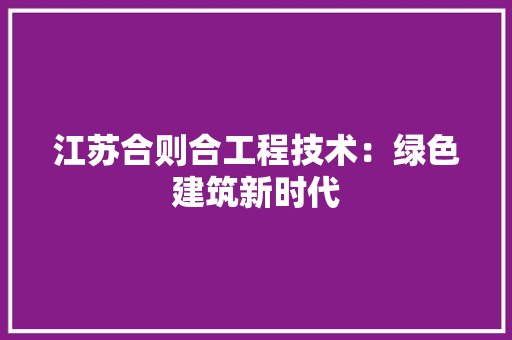 江苏合则合工程技术：绿色建筑新时代 室内设计
