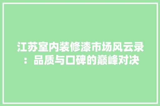 江苏室内装修漆市场风云录：品质与口碑的巅峰对决 室内设计