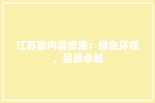 江苏室内装修漆：绿色环保，品质卓越 室内设计