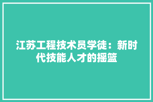 江苏工程技术员学徒：新时代技能人才的摇篮 室内设计