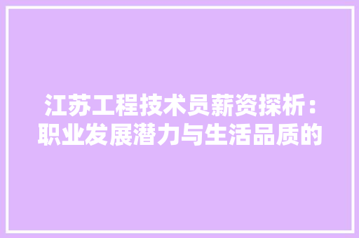 江苏工程技术员薪资探析：职业发展潜力与生活品质的平衡