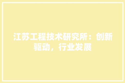 江苏工程技术研究所：创新驱动，行业发展 室内设计