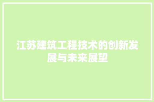 江苏建筑工程技术的创新发展与未来展望 室内设计