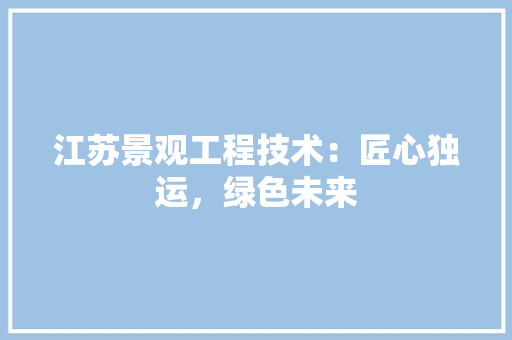 江苏景观工程技术：匠心独运，绿色未来 室内设计