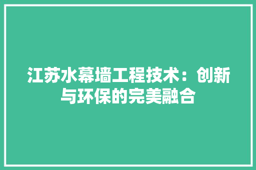 江苏水幕墙工程技术：创新与环保的完美融合