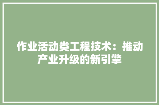 作业活动类工程技术：推动产业升级的新引擎