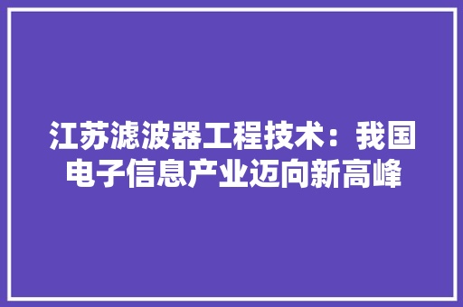 江苏滤波器工程技术：我国电子信息产业迈向新高峰 室内设计