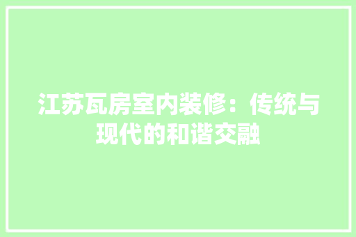 江苏瓦房室内装修：传统与现代的和谐交融