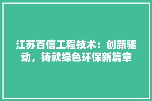 江苏百信工程技术：创新驱动，铸就绿色环保新篇章 室内设计