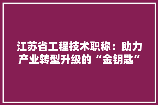 江苏省工程技术职称：助力产业转型升级的“金钥匙” 室内设计