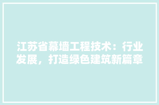 江苏省幕墙工程技术：行业发展，打造绿色建筑新篇章 室内设计