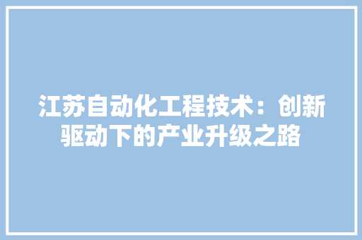 江苏自动化工程技术：创新驱动下的产业升级之路 室内设计