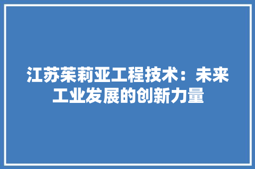 江苏茱莉亚工程技术：未来工业发展的创新力量 室内设计
