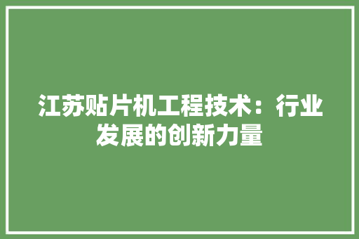 江苏贴片机工程技术：行业发展的创新力量 室内设计