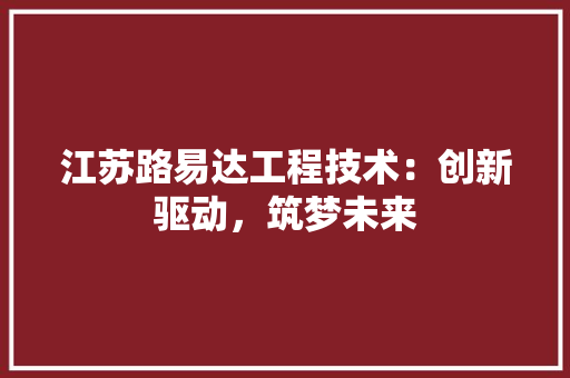 江苏路易达工程技术：创新驱动，筑梦未来 室内设计