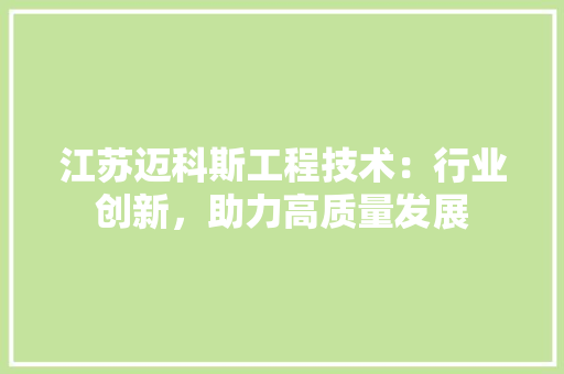 江苏迈科斯工程技术：行业创新，助力高质量发展 室内设计
