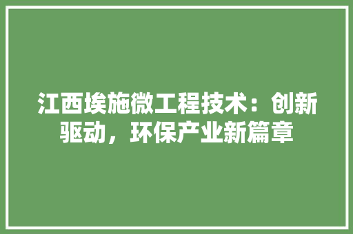 江西埃施微工程技术：创新驱动，环保产业新篇章 室内设计