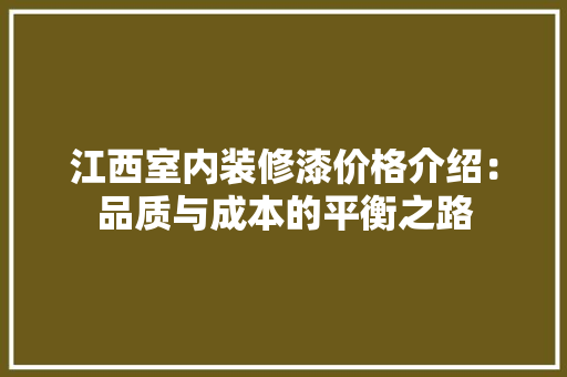 江西室内装修漆价格介绍：品质与成本的平衡之路
