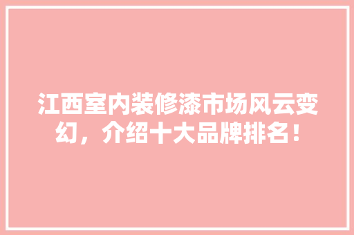 江西室内装修漆市场风云变幻，介绍十大品牌排名！
