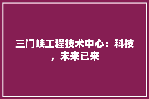 三门峡工程技术中心：科技，未来已来 地板材料