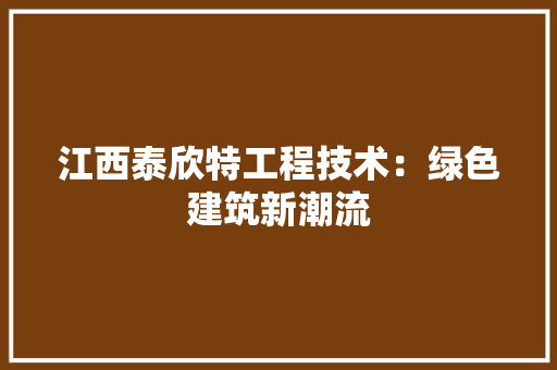 江西泰欣特工程技术：绿色建筑新潮流 室内设计