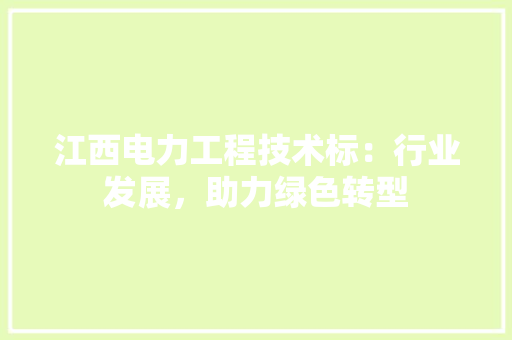 江西电力工程技术标：行业发展，助力绿色转型 室内设计