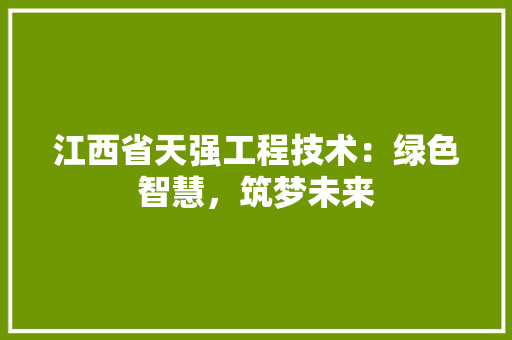 江西省天强工程技术：绿色智慧，筑梦未来 室内设计