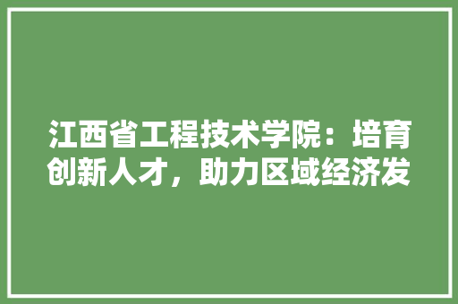 江西省工程技术学院：培育创新人才，助力区域经济发展 室内设计