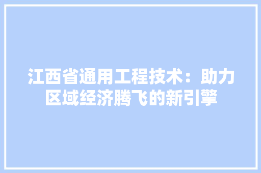 江西省通用工程技术：助力区域经济腾飞的新引擎 室内设计