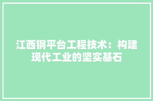 江西钢平台工程技术：构建现代工业的坚实基石 室内设计