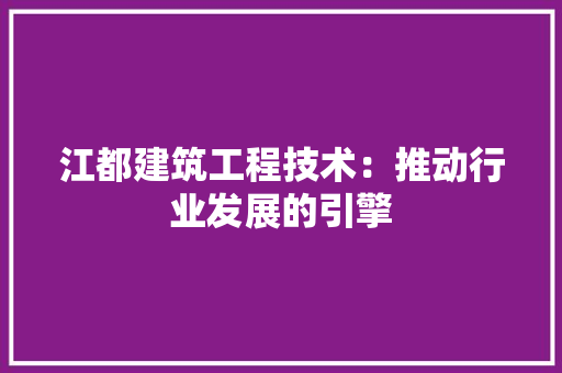 江都建筑工程技术：推动行业发展的引擎 室内设计