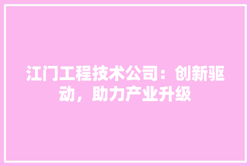江门工程技术公司：创新驱动，助力产业升级 室内设计
